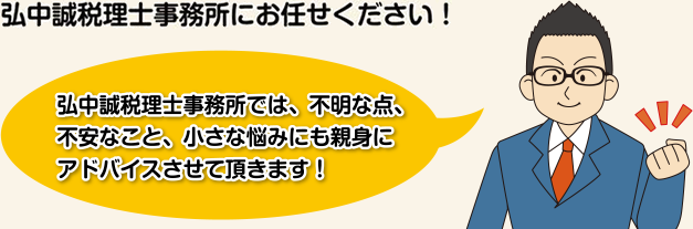 弘中誠税理士事務所では、不明な点、不安なこと、小さな悩みにも親身にアドバイスさせて頂きます